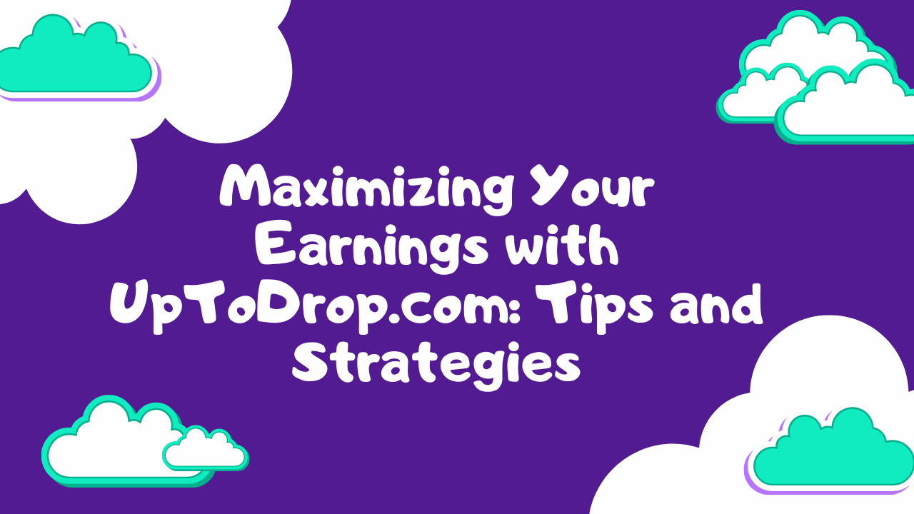 Maximizing Your Earnings with UpToDrop.com: Tips and Strategies