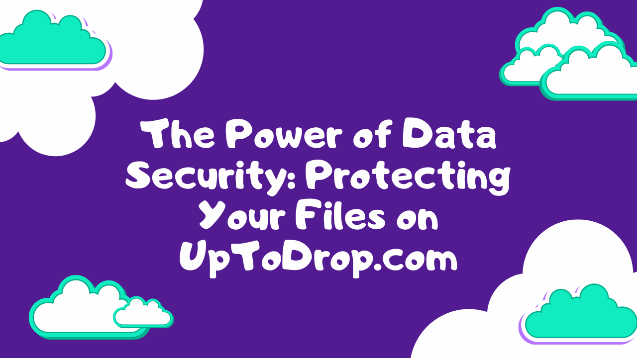 The Power of Data Security: Protecting Your Files on UpToDrop.com